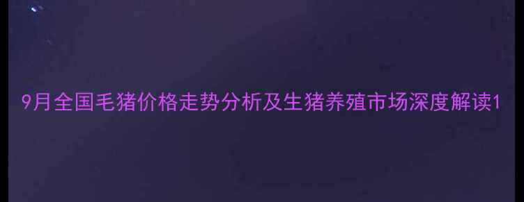 图片 9月全国毛猪价格走势分析及生猪养殖市场深度解读1
