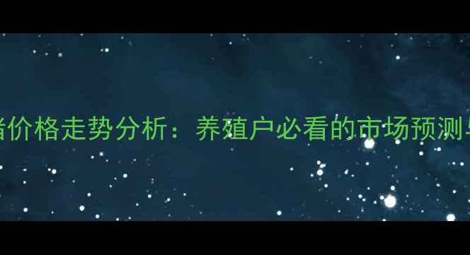 图片 9月全国生猪价格走势分析：养殖户必看的市场预测与应对策略1