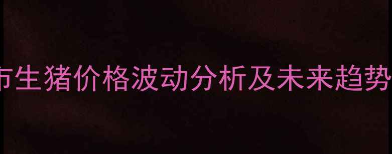 图片 9月市生猪价格波动分析及未来趋势预测
