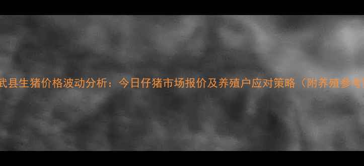 图片 9月彰武县生猪价格波动分析：今日仔猪市场报价及养殖户应对策略（附养殖参考数据）