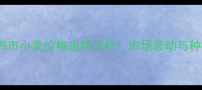 图片 9月河北省邯郸市小麦价格走势分析：市场波动与种植户应对策略