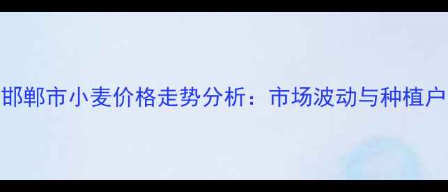 图片 9月河北省邯郸市小麦价格走势分析：市场波动与种植户应对策略1