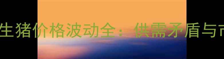 图片 9月河南生猪价格波动全：供需矛盾与市场预测