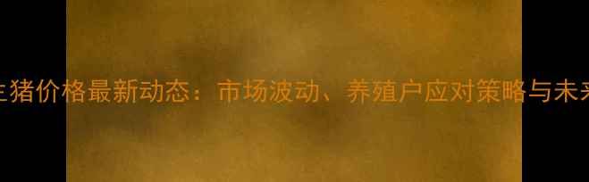图片 9月饶平县生猪价格最新动态：市场波动、养殖户应对策略与未来趋势分析1