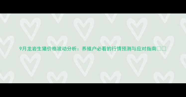 图片 9月龙岩生猪价格波动分析：养殖户必看的行情预测与应对指南🐷💰