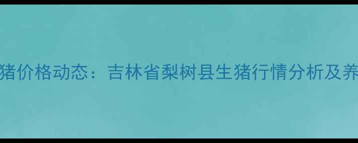 图片 X月X日东北生猪价格动态：吉林省梨树县生猪行情分析及养殖户应对策略