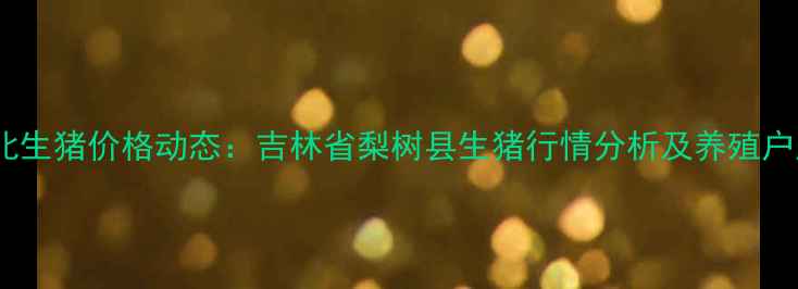 图片 X月X日东北生猪价格动态：吉林省梨树县生猪行情分析及养殖户应对策略1