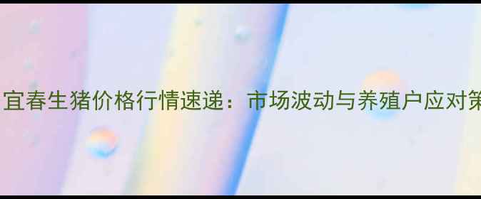 图片 X月X日宜春生猪价格行情速递：市场波动与养殖户应对策略全1