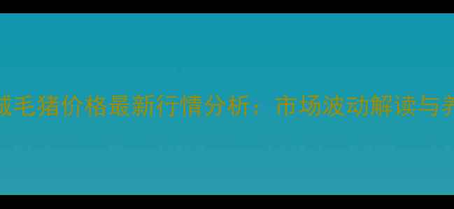 图片 X月X日山西运城毛猪价格最新行情分析：市场波动解读与养殖户应对策略