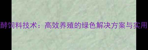 图片 em原液发酵饲料技术：高效养殖的绿色解决方案与实用操作指南