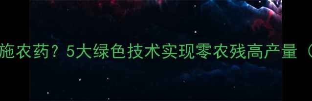 图片 spinach种植不施农药？5大绿色技术实现零农残高产量（附实操指南）1