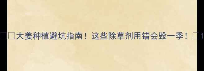 图片 ⚠️大姜种植避坑指南！这些除草剂用错会毁一季！🌱1