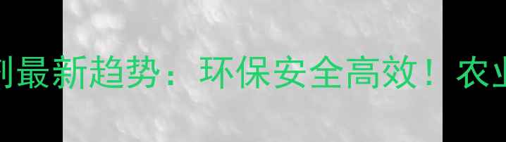 图片 ✨农药微乳剂最新趋势：环保安全高效！农业科技新宠🌱