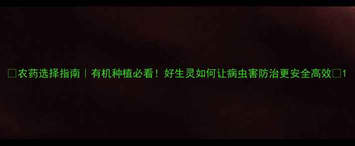 图片 ✨农药选择指南｜有机种植必看！好生灵如何让病虫害防治更安全高效🌱1