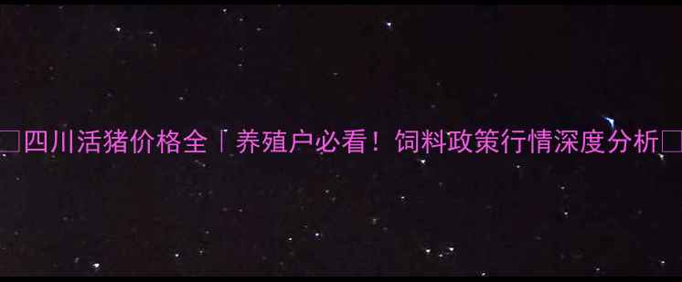 图片 ✨四川活猪价格全｜养殖户必看！饲料政策行情深度分析🐷