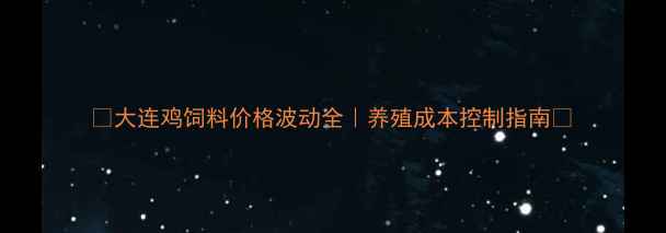 图片 ✨大连鸡饲料价格波动全｜养殖成本控制指南🔥
