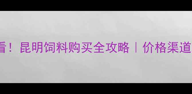 图片 ✨昆明养殖户必看！昆明饲料购买全攻略｜价格渠道政策一网打尽🌾1