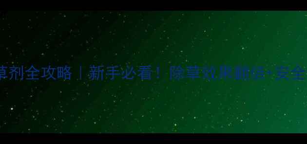 图片 ✨草甘磷除草剂全攻略｜新手必看！除草效果翻倍+安全使用指南✨1