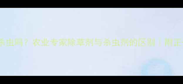 图片 ✨除草剂能杀虫吗？农业专家除草剂与杀虫剂的区别｜附正确使用指南1