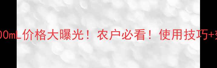 图片 ✨龙灯劲勇500mL价格大曝光！农户必看！使用技巧+效果对比全🌱