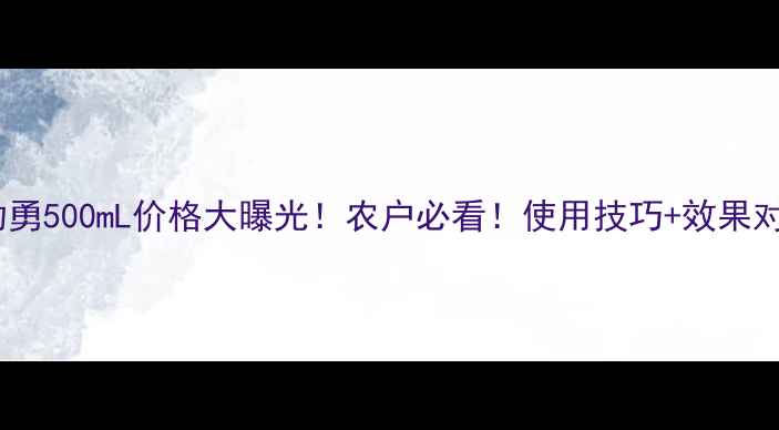 图片 ✨龙灯劲勇500mL价格大曝光！农户必看！使用技巧+效果对比全🌱1