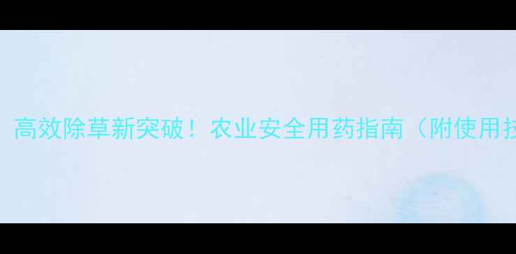 图片 丁根火云除草剂：高效除草新突破！农业安全用药指南（附使用技巧与注意事项）