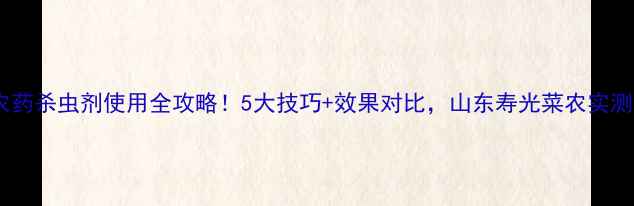 图片 万豪农药杀虫剂使用全攻略！5大技巧+效果对比，山东寿光菜农实测报告1