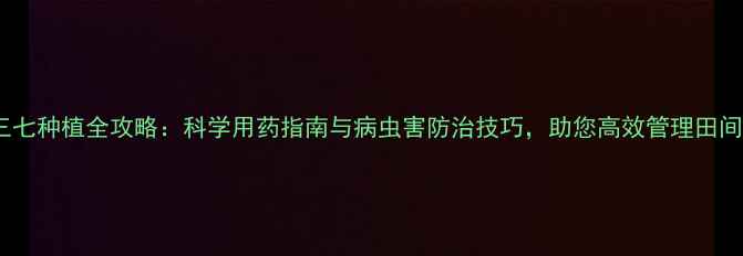图片 三七种植全攻略：科学用药指南与病虫害防治技巧，助您高效管理田间1