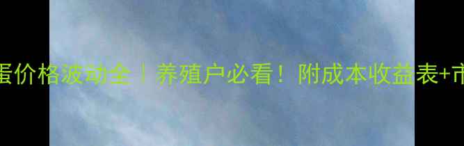 图片 三尖鸡蛋价格波动全｜养殖户必看！附成本收益表+市场趋势