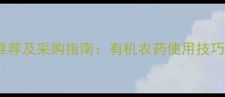 图片 上海优质农药公司推荐及采购指南：有机农药使用技巧与病虫害防治方案1