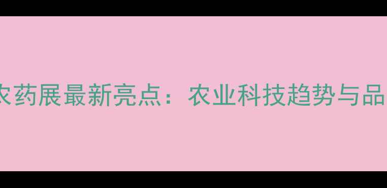 图片 上海国际农药展最新亮点：农业科技趋势与品牌动态全1