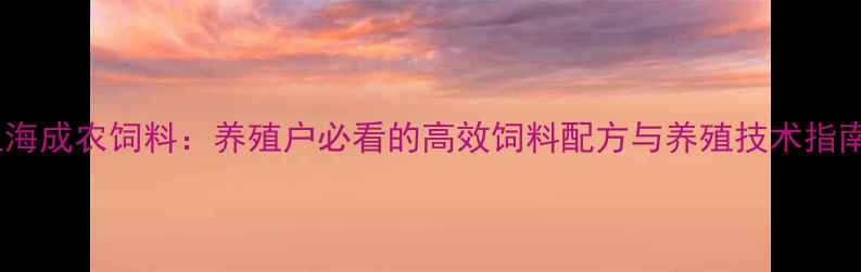 图片 上海成农饲料：养殖户必看的高效饲料配方与养殖技术指南1