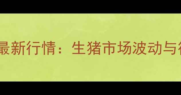 图片 上海毛猪价格最新行情：生猪市场波动与行业趋势预测1