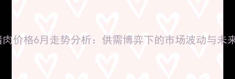 图片 上海猪肉价格6月走势分析：供需博弈下的市场波动与未来预测1
