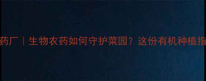 图片 上海生物农药厂｜生物农药如何守护菜园？这份有机种植指南请收好！