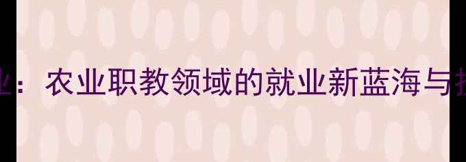 图片 专科农药专业：农业职教领域的就业新蓝海与技能升级指南