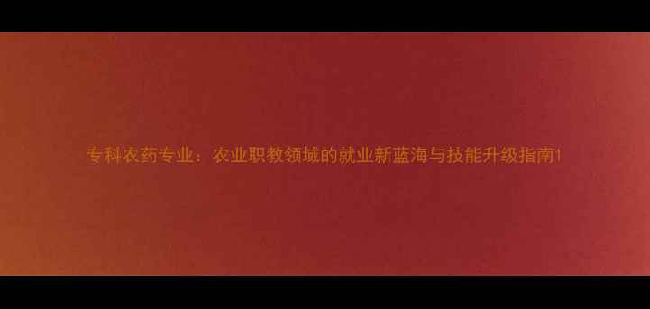 图片 专科农药专业：农业职教领域的就业新蓝海与技能升级指南1