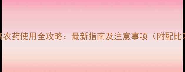 图片 世高农药使用全攻略：最新指南及注意事项（附配比表）