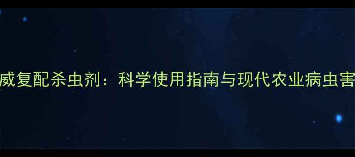 图片 丙溴磷灭多威复配杀虫剂：科学使用指南与现代农业病虫害防治新方案