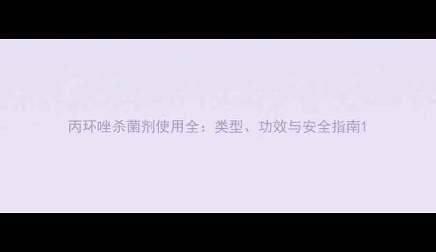 图片 丙环唑杀菌剂使用全：类型、功效与安全指南1