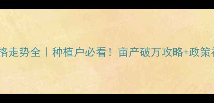 图片 东北玉米价格走势全｜种植户必看！亩产破万攻略+政策补贴新动向1