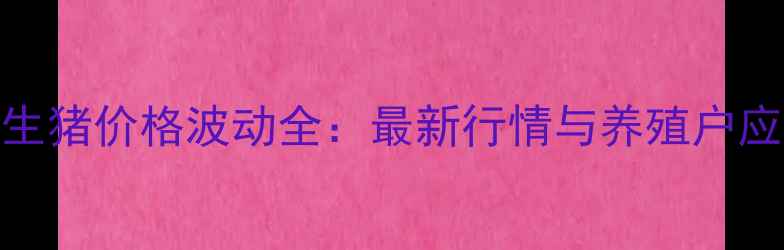 图片 东坡区生猪价格波动全：最新行情与养殖户应对策略