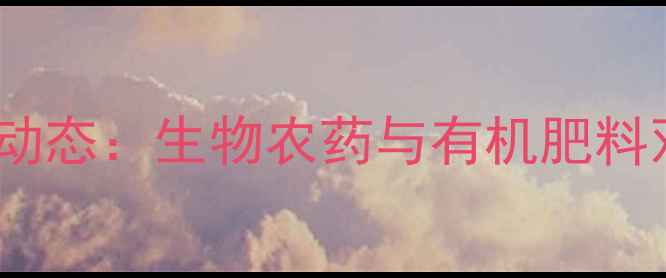 图片 东宝农药化工公司最新动态：生物农药与有机肥料双轮驱动绿色农业发展1