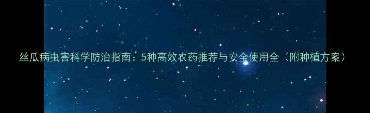 图片 丝瓜病虫害科学防治指南：5种高效农药推荐与安全使用全（附种植方案）