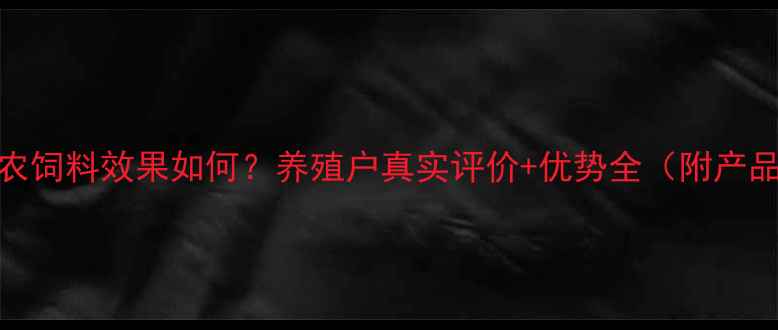 图片 中原邦农饲料效果如何？养殖户真实评价+优势全（附产品对比）