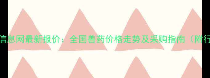 图片 中国兽药信息网最新报价：全国兽药价格走势及采购指南（附行业动态）