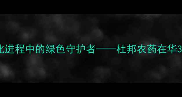 图片 中国农业现代化进程中的绿色守护者——杜邦农药在华30年技术发展全