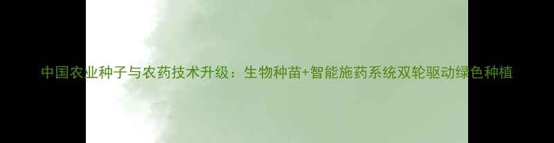 图片 中国农业种子与农药技术升级：生物种苗+智能施药系统双轮驱动绿色种植