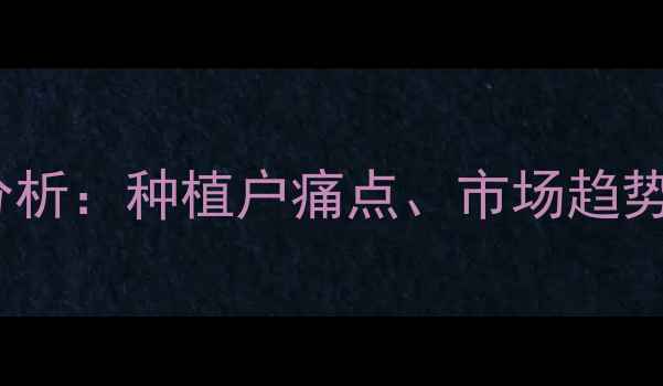 图片 中国农药化肥需求分析：种植户痛点、市场趋势与政策影响全解读1