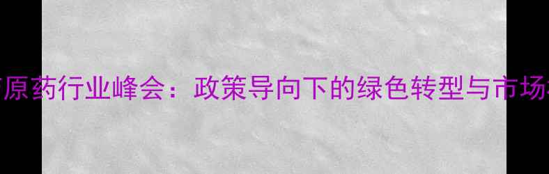 图片 中国农药原药行业峰会：政策导向下的绿色转型与市场机遇深度